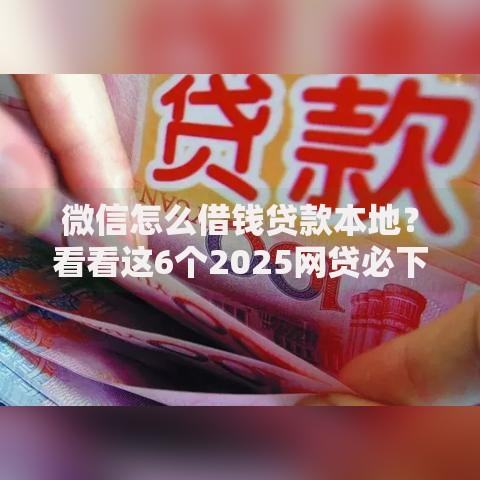 微信怎么借钱贷款本地？看看这6个2025网贷必下款口子怎么样