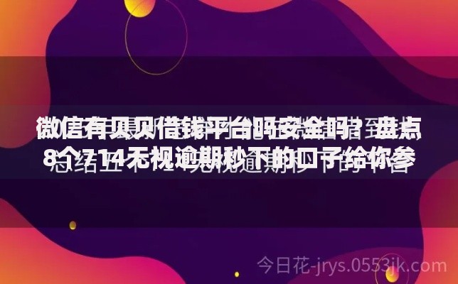 微信有贝贝借钱平台吗安全吗？盘点8个714无视逾期秒下的口子给你参考