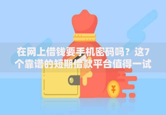在网上借钱要手机密码吗？这7个靠谱的短期借款平台值得一试