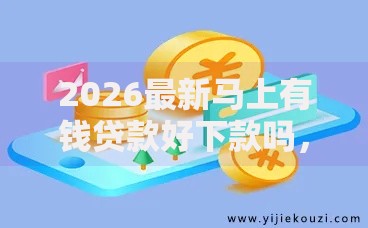 2026最新马上有钱贷款好下款吗，总结十个网贷平台推荐！