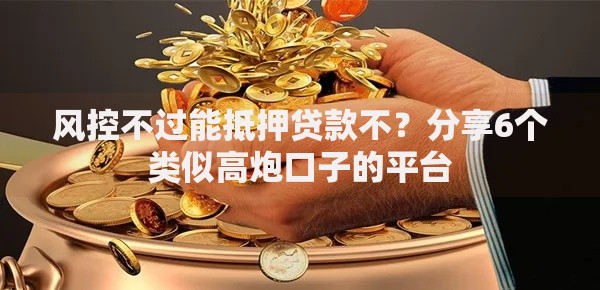 风控不过能抵押贷款不？分享6个类似高炮口子的平台