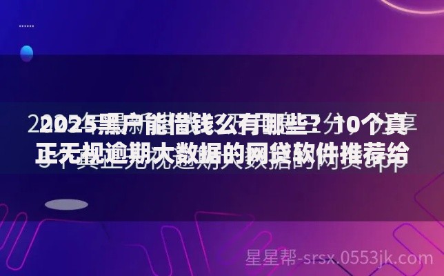 2025黑户能借钱么有哪些？10个真正无视逾期大数据的网贷软件推荐给你