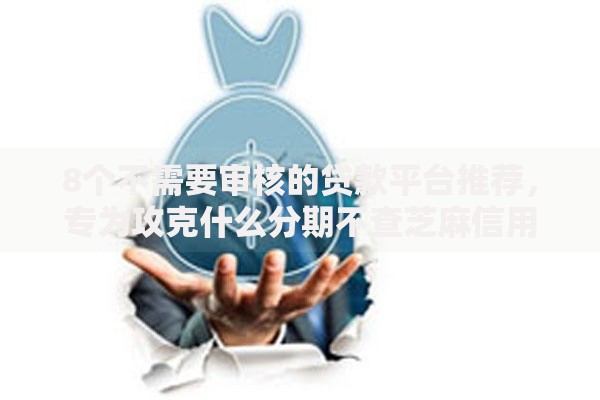 8个不需要审核的贷款平台推荐，专为攻克什么分期不查芝麻信用难题