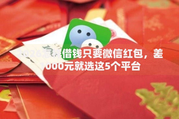 2026怎样借钱只要微信红包，差1000元就选这5个平台