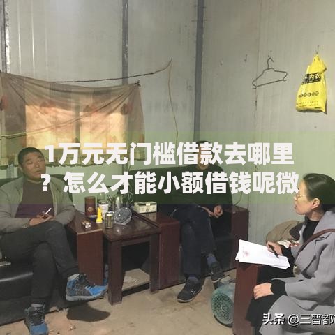 1万元无门槛借款去哪里？怎么才能小额借钱呢微信看这7个平台