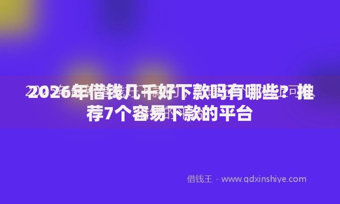 2026年借钱几千好下款吗有哪些？推荐7个容易下款的平台