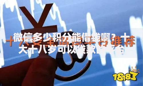 微信多少积分能借钱啊？十大十八岁可以贷款的平台推荐