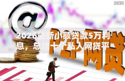 2026最新小额贷款5万利息，总结十个私人网贷平台！