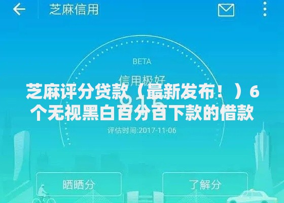 芝麻评分贷款（最新发布！）6个无视黑白百分百下款的借款软件