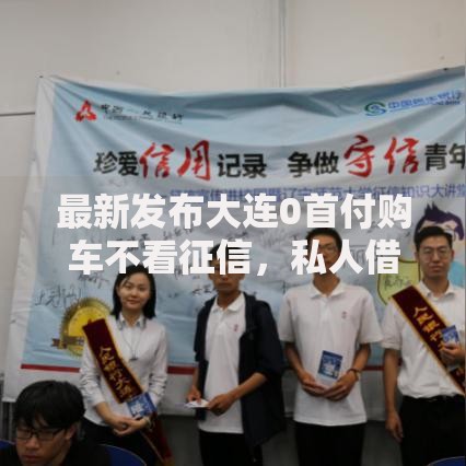 最新发布大连0首付购车不看征信,私人借钱1万元有这6个渠道 最新发布大连0首付购车不看征信,私人借钱1万元有这6个渠道