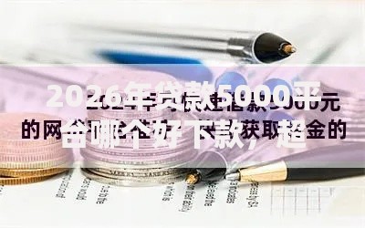 2026年贷款5000平台哪个好下款,超热门的10个不看征信的网贷平台推荐 2026年贷款5000平台哪个好下款,超热门的10个不看征信的网贷平台推荐