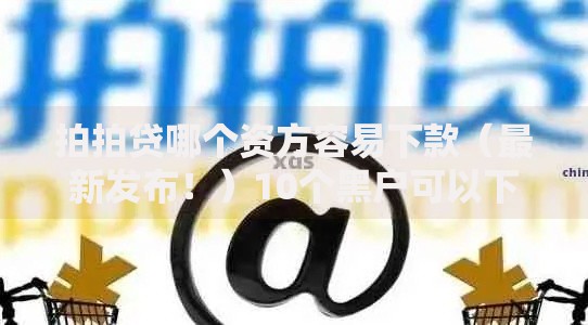 拍拍贷哪个资方容易下款（最新发布！）10个黑户可以下的贷款软件