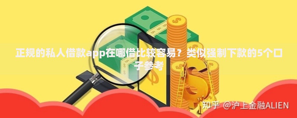 正规的私人借款app在哪借比较容易?类似强制下款的5个口子参考 正规的私人借款app在哪借比较容易?类似强制下款的5个口子参考