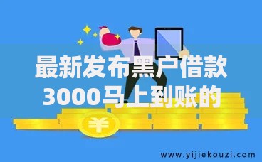 最新发布黑户借款3000马上到账的口子有哪些呢，私人借钱4千元有这6个渠道