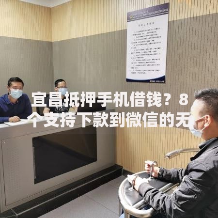 宜昌抵押手机借钱？8个支持下款到微信的无视综合评分不足必下款口子