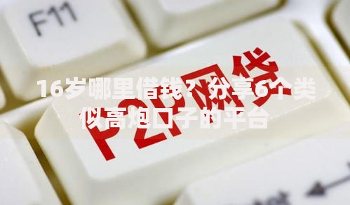 16岁哪里借钱？分享6个类似高炮口子的平台