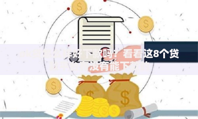 ok贷怎么样好下款吗?看看这8个贷款平台有没有能下款的 ok贷怎么样好下款吗?看看这8个贷款平台有没有能下款的
