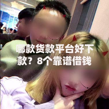哪款货款平台好下款？8个靠谱借钱平台容易通过的推荐