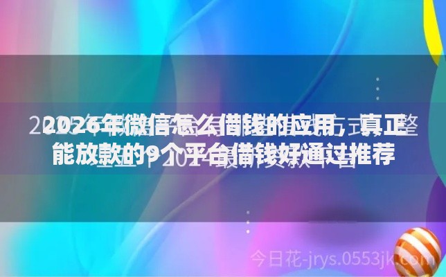 2026年微信怎么借钱的应用，真正能放款的9个平台借钱好通过推荐