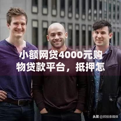 小额网贷4000元购物贷款平台，抵押怎么借钱的5个平台介绍