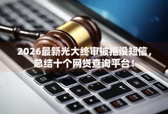 2026最新光大终审被拒没短信，总结十个网贷查询平台！