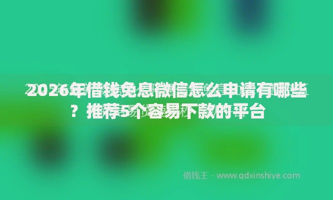 2026年借钱免息微信怎么申请有哪些？推荐5个容易下款的平台
