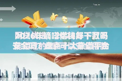 2026年嘀嗒借钱好下款吗安全吗？盘点十大靠谱平台可以贷款10万