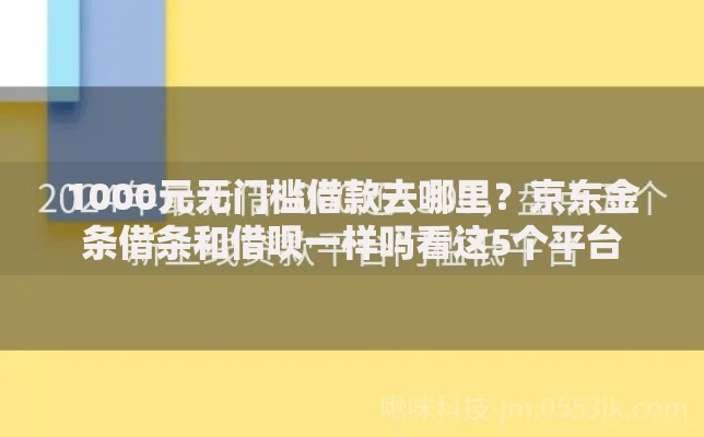 1000元无门槛借款去哪里？京东金条借条和借呗一样吗看这5个平台