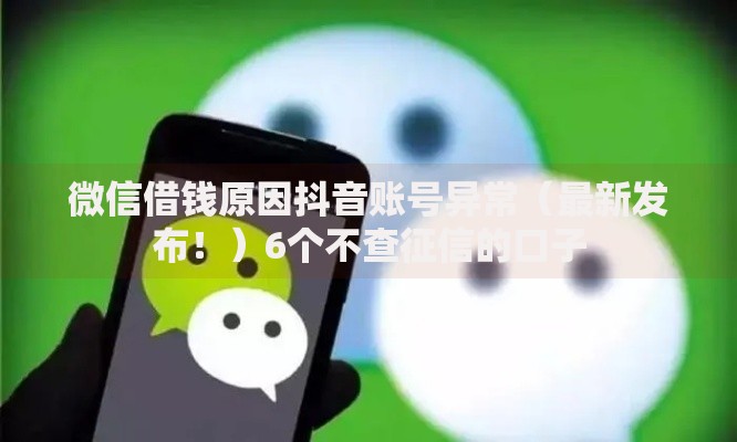微信借钱原因抖音账号异常（最新发布！）6个不查征信的口子
