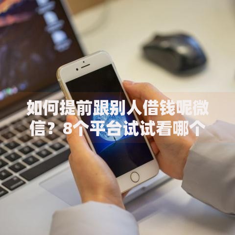 如何提前跟别人借钱呢微信？8个平台试试看哪个能下款