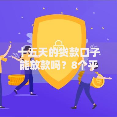 十五天的贷款口子能放款吗？8个平台试试看哪个能下款