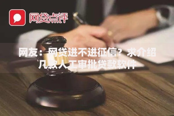网友：网贷进不进征信？求介绍几款人工审批贷款软件