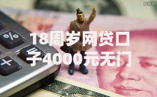 18周岁网贷口子4000元无门槛本月借款平台力荐！分享小额网贷口子4000元无门槛借款
