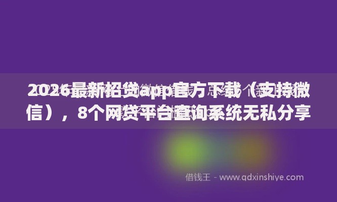 2026最新招贷app官方下载（支持微信），8个网贷平台查询系统无私分享