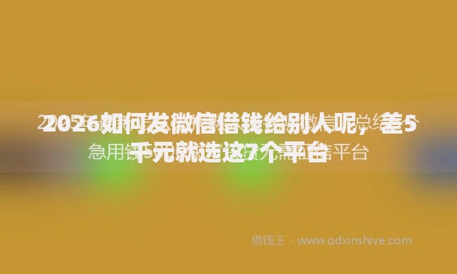 2026如何发微信借钱给别人呢,差5千元就选这7个平台 2026如何发微信借钱给别人呢,差5千元就选这7个平台