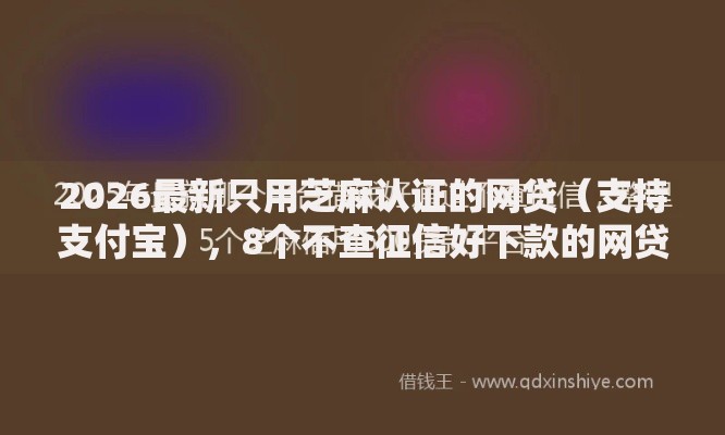 2026最新只用芝麻认证的网贷（支持支付宝），8个不查征信好下款的网贷软件无私分享