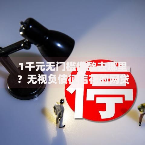 1千元无门槛借款去哪里？无视负债征信花的网贷看这7个平台