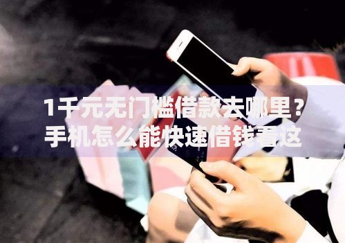 1千元无门槛借款去哪里？手机怎么能快速借钱看这8个平台