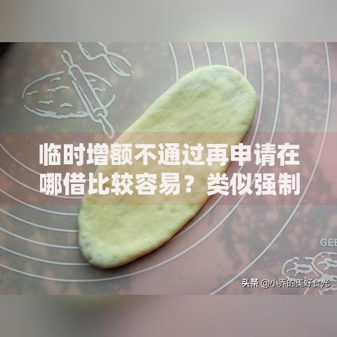 临时增额不通过再申请在哪借比较容易？类似强制下款的8个口子参考