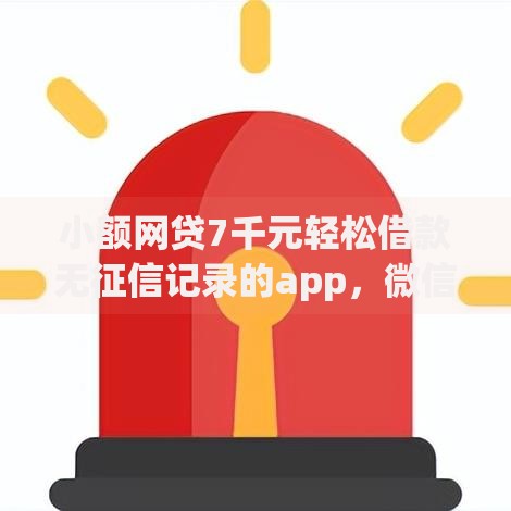 小额网贷7千元轻松借款无征信记录的app，微信的安全借钱软件的7个平台介绍