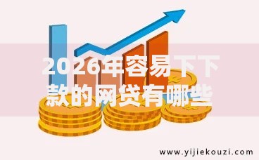 2026年容易下下款的网贷有哪些？推荐8个容易下款的平台