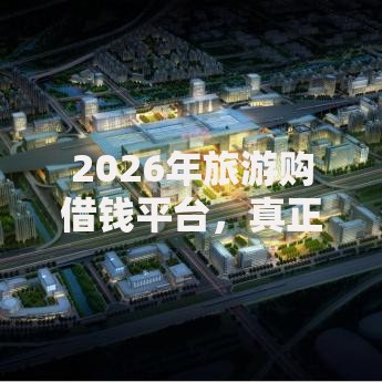2026年旅游购借钱平台,真正能放款的6个借钱平台利息低推荐 2026年旅游购借钱平台,真正能放款的6个借钱平台利息低推荐
