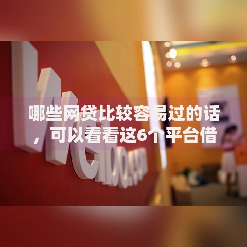 哪些网贷比较容易过的话,可以看看这6个平台借钱不看综合评分 哪些网贷比较容易过的话,可以看看这6个平台借钱不看综合评分