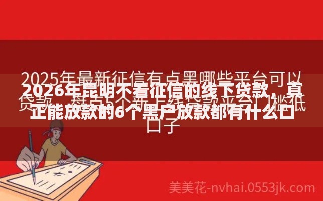 2026年昆明不看征信的线下贷款，真正能放款的6个黑户放款都有什么口子推荐