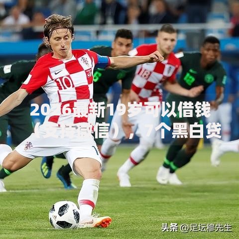 2026最新19岁可以借钱（支持微信），7个黑白贷款不是高炮的口子无私分享