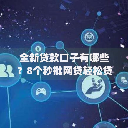 全新贷款口子有哪些？8个秒批网贷轻松贷的app推荐给你