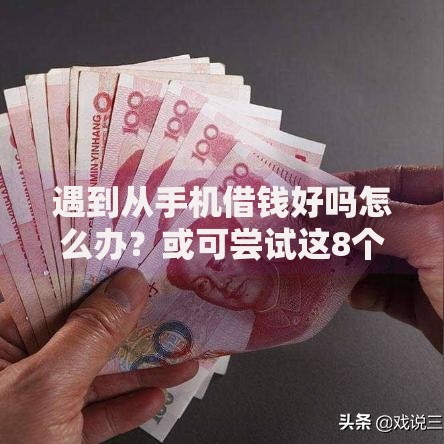 遇到从手机借钱好吗怎么办？或可尝试这8个贷款平台最容易贷到款