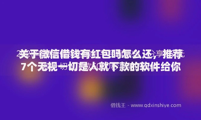 关于微信借钱有红包吗怎么还，推荐7个无视一切是人就下款的软件给你