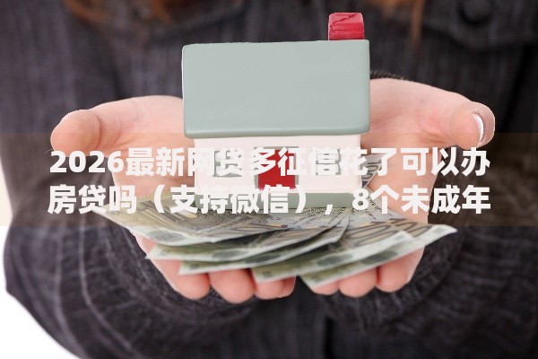 2026最新网贷多征信花了可以办房贷吗（支持微信），8个未成年人贷款平台无私分享