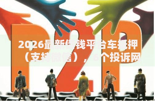 2026最新借钱平台车抵押（支持微信），6个投诉网贷平台无私分享